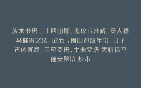 放水书诀二十四山图，造坟式并解，贵人禄马催贵之法，论五炁，诸山对应年份，日子吉凶宜忌，三奇要诀，土曲要诀《天机禄马催贵秘诀》抄本