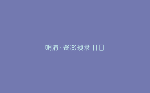 明清·瓷器琐录（110）
