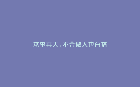 本事再大，不会做人也白搭
