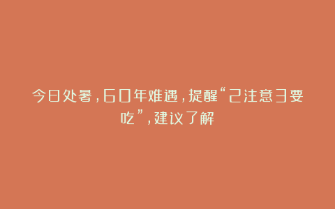 今日处暑，60年难遇，提醒“2注意3要吃”，建议了解