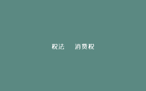 税法 | 消费税