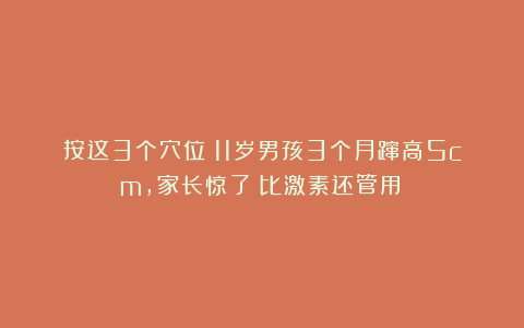 按这3个穴位！11岁男孩3个月蹿高5cm，家长惊了：比激素还管用？
