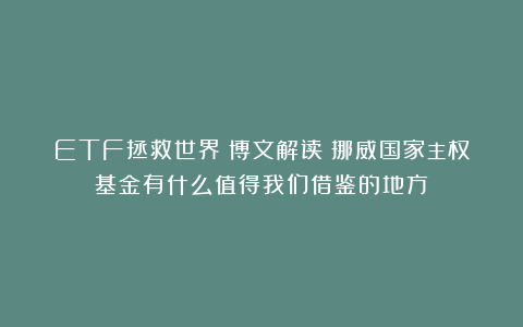 ETF拯救世界丨博文解读：挪威国家主权基金有什么值得我们借鉴的地方？
