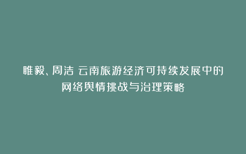 睢毅、周洁：云南旅游经济可持续发展中的网络舆情挑战与治理策略