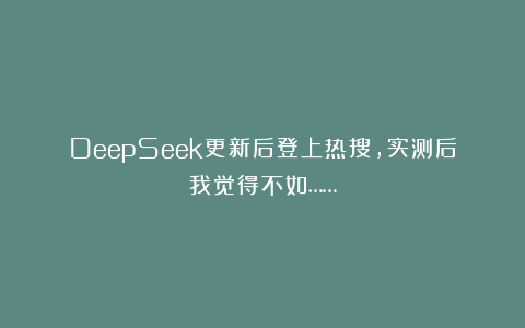 DeepSeek更新后登上热搜，实测后我觉得不如……