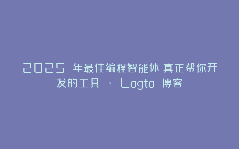 2025 年最佳编程智能体：真正帮你开发的工具 · Logto 博客