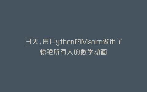 3天，用Python的Manim做出了惊艳所有人的数学动画！
