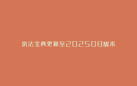 执法宝典更新至202508版本