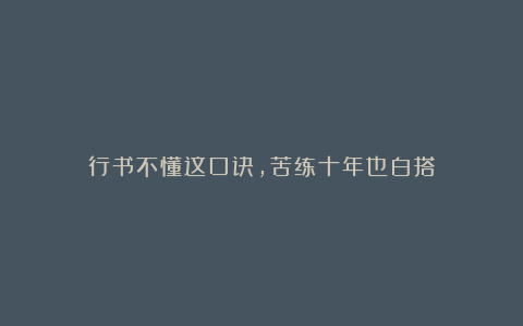 行书不懂这口诀，苦练十年也白搭