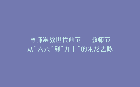 尊师崇教世代典范—-教师节从“六六”到“九十”的来龙去脉