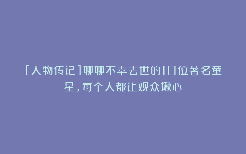 [人物传记]聊聊不幸去世的10位著名童星，每个人都让观众揪心