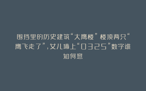 围挡里的历史建筑“大鹰楼”：楼顶两只“鹰飞走了”，女儿墙上“0325”数字谁知何意？