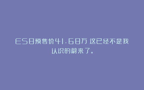 ES8预售价41.68万？这已经不是我认识的蔚来了。
