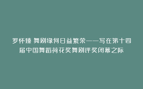 罗怀臻：舞剧缘何日益繁荣——写在第十四届中国舞蹈荷花奖舞剧评奖闭幕之际