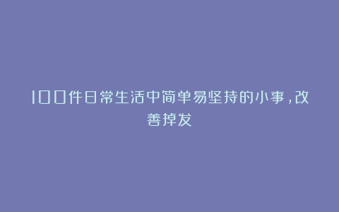 100件日常生活中简单易坚持的小事，改善掉发