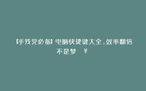 【手残党必备】电脑快捷键大全，效率翻倍不是梦！🖥️⏩