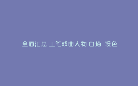 （全面汇总）工笔戏曲人物（白描 设色）