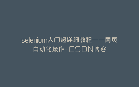 selenium入门超详细教程——网页自动化操作-CSDN博客