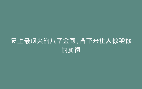 史上最顶尖的八字金句，背下来让人惊艳你的通透！