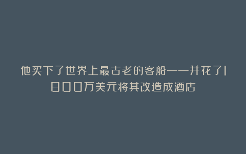 他买下了世界上最古老的客船——并花了1800万美元将其改造成酒店