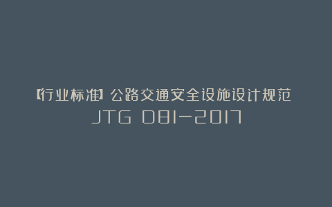 【行业标准】公路交通安全设施设计规范 JTG D81一2017