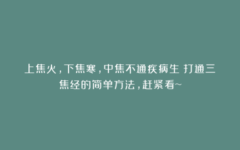 上焦火，下焦寒，中焦不通疾病生！打通三焦经的简单方法，赶紧看~