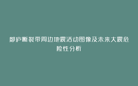 郯庐断裂带周边地震活动图像及未来大震危险性分析