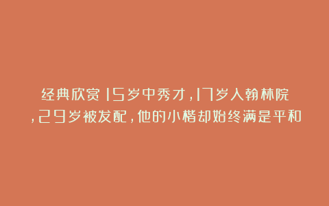 经典欣赏丨15岁中秀才，17岁入翰林院，29岁被发配，他的小楷却始终满是平和
