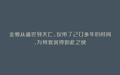 金朝从盛世到灭亡，仅用了20多年的时间，为何衰落得如此之快？