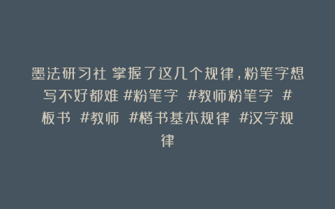 墨法研习社：掌握了这几个规律，粉笔字想写不好都难！#粉笔字 #教师粉笔字 #板书 #教师 #楷书基本规律 #汉字规律