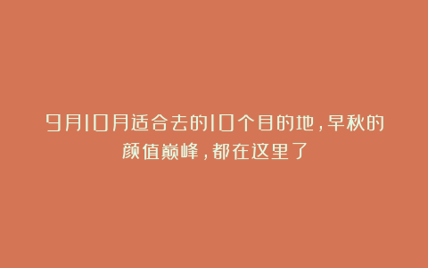 9月10月适合去的10个目的地，早秋的颜值巅峰，都在这里了