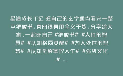 星途成长手记：旺自己的玄学通宵看完一整本绝版书，真的很有用全文干货，分享给大家，一起旺自己！#绝版书# #人性的智慧# #认知格局觉醒# #为人处世的智慧# #认知觉醒掌控人生# #强势文化# …