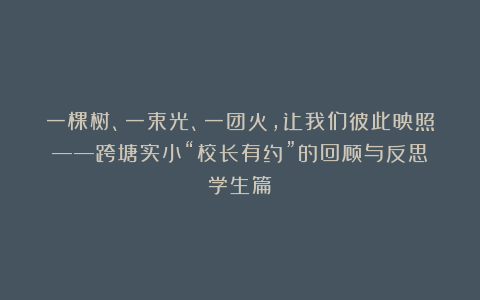 一棵树、一束光、一团火，让我们彼此映照——跨塘实小“校长有约”的回顾与反思（学生篇）