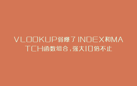VLOOKUP弱爆了！INDEX和MATCH函数组合，强大10倍不止！