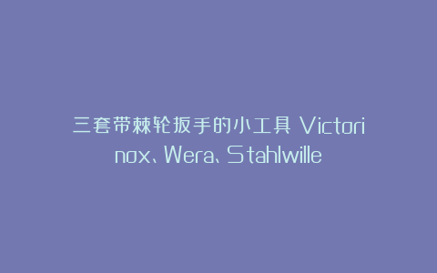 三套带棘轮扳手的小工具：Victorinox、Wera、Stahlwille