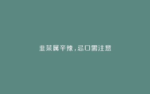 韭菜属辛辣,忌口需注意