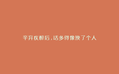 辛弃疾醉后，话多得像换了个人