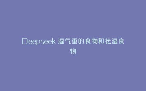 Deepseek：湿气重的食物和祛湿食物