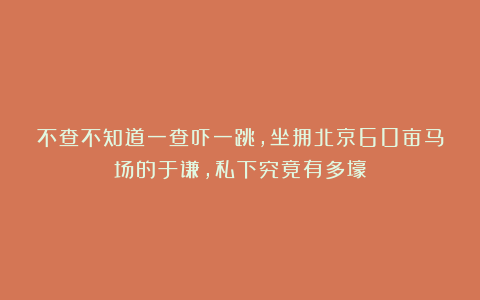 不查不知道一查吓一跳，坐拥北京60亩马场的于谦，私下究竟有多壕