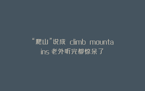 “爬山”说成 climb mountains？老外听完都惊呆了！