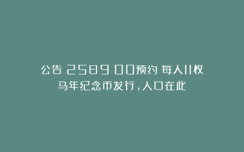 公告！25日9：00预约！每人11枚！马年纪念币发行，入口在此！