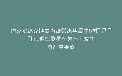 迈克尔杰克逊麦当娜张杰华晨宇……哪些歌星在舞台上发生过严重事故？