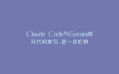 Claude Code与Gemini放弃代码索引，是一步烂棋