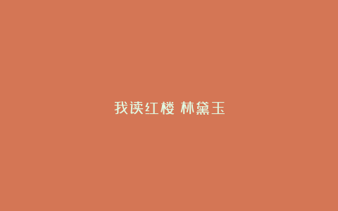 我读红楼：林黛玉