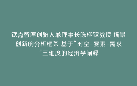 钦点智库创始人兼理事长陈柳钦教授：场景创新的分析框架：基于“时空-要素-需求”三维度的经济学阐释