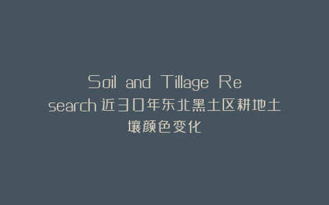 Soil and Tillage Research|近30年东北黑土区耕地土壤颜色变化