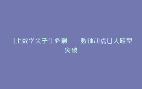 7上数学尖子生必刷——数轴动点8大题型突破