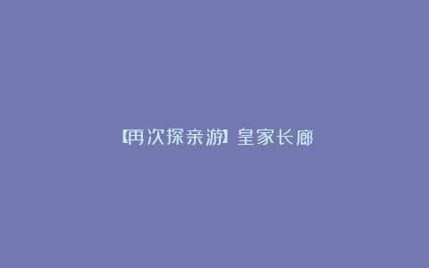 【再次探亲游】皇家长廊