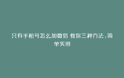 只有手机号怎么加微信？教你三种方法，简单实用