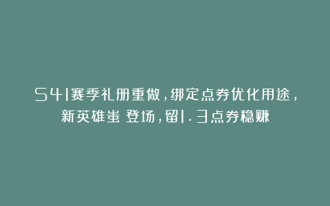 S41赛季礼册重做，绑定点券优化用途，新英雄蚩奼登场，留1.3点券稳赚